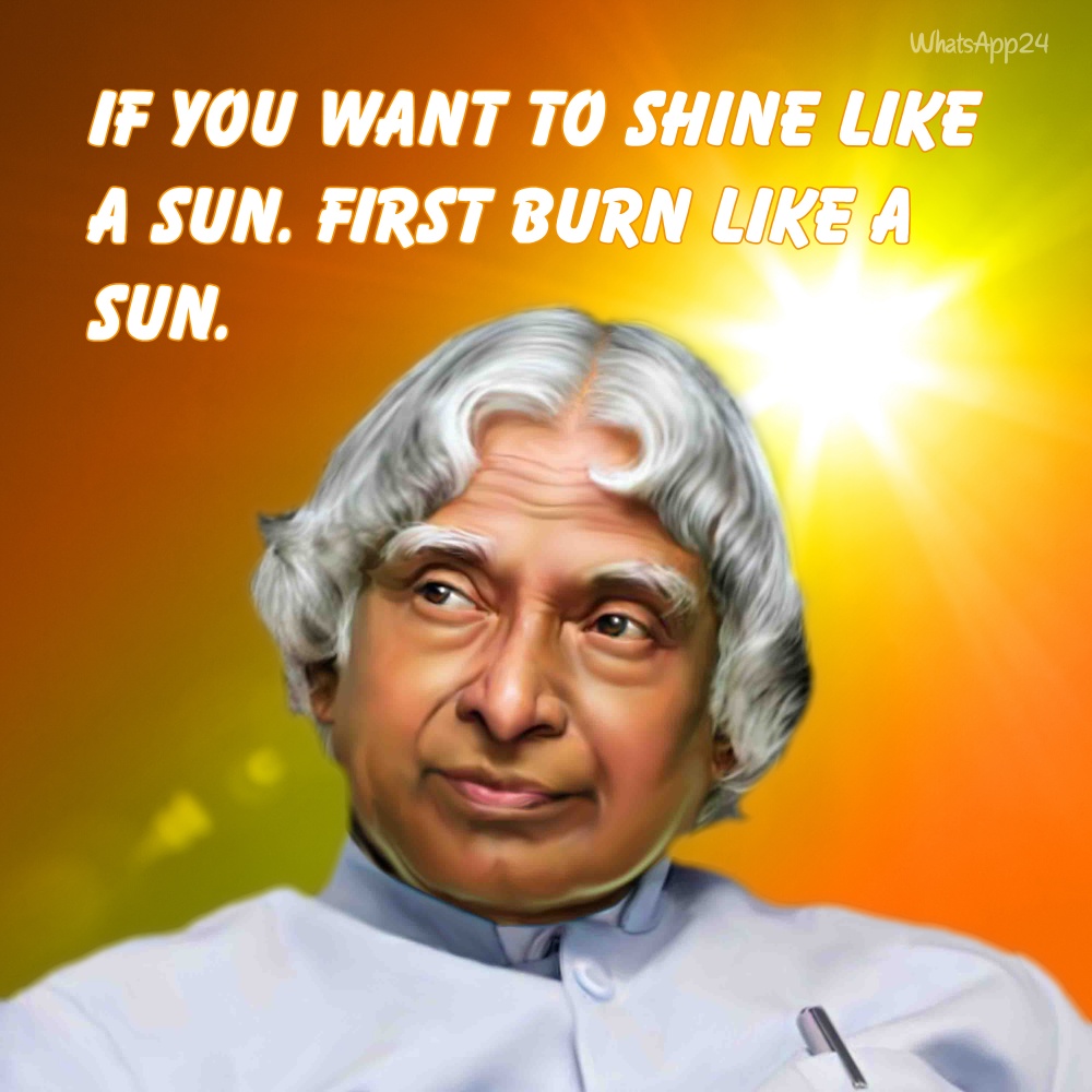 IF YOU WANT TO SHINE LIKE A SUN. FIRST BURN LIKE A SUN. Abdul kalam ...