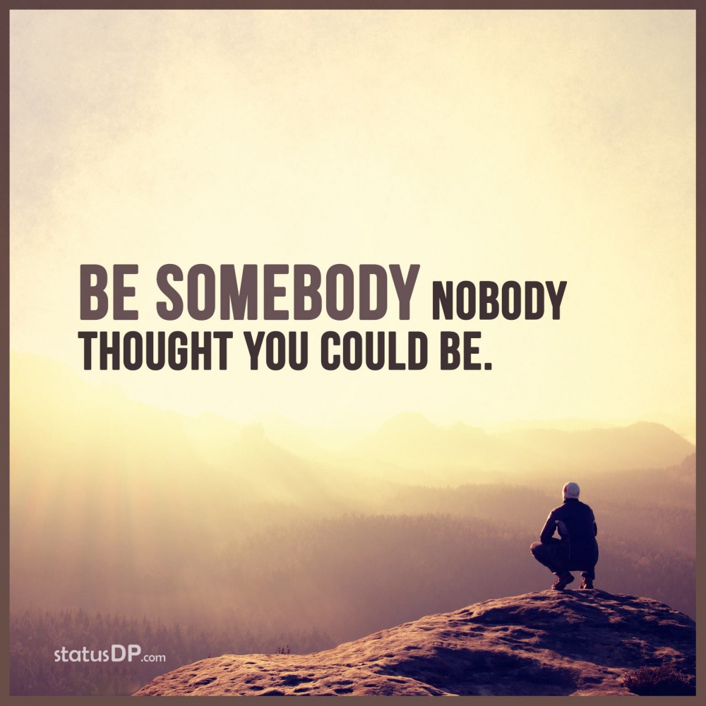 Be somebody nobody thought you could be. - Unknown - WhatsApp24